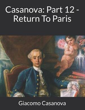 Casanova: Part 12 - Return To Paris: Large Print by Giacomo Casanova