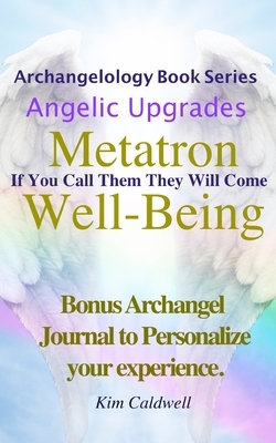 Archangelology, Metatron, Well-Being: If You Call Them They Will Come by Kim Caldwell