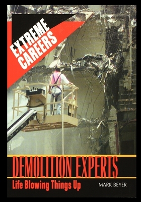 Demolition Experts: Life Blowing Things Up by Mark Beyer