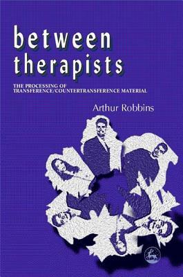 Between Therapists: The Processing of Transference/Countertransference Material by Arthur Robbins