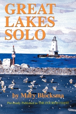 Great Lakes Solo: Exploring the Great Lakes Coastline from the St. Lawrence Seaway to the Boundary Waters of Minnesota by Mary Blocksma
