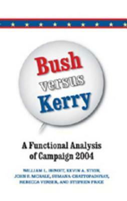 Bush Versus Kerry: A Functional Analysis of Campaign 2004 by John McHale, William L. Benoit, Kevin A. Stein