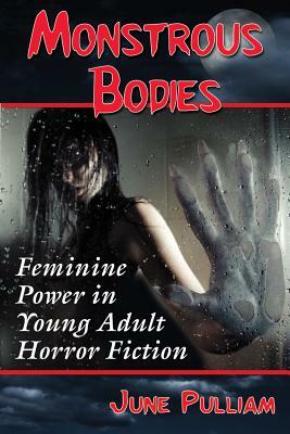Monstrous Bodies: Feminine Power in Young Adult Horror Fiction by June Pulliam