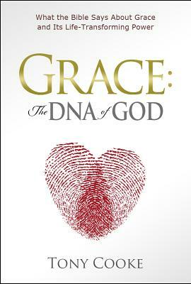 Grace, the DNA of God: What the Bible Says about Grace and Its Life-Transforming Power by Tony Cooke