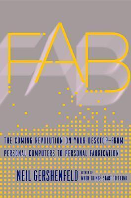 Fab: The Coming Revolution on Your Desktop--from Personal Computers to Personal Fabrication by Neil Gershenfeld, Neil Gershenfeld
