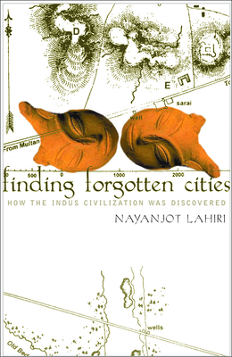 Finding Forgotten Cities: How the Indus Civilization Was Discovered by Nayanjot Lahiri