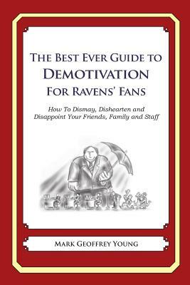 The Best Ever Guide to Demotivation for Ravens' Fans: How To Dismay, Dishearten and Disappoint Your Friends, Family and Staff by Mark Geoffrey Young