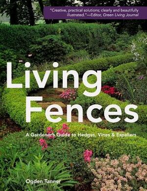 Living Fences: A Gardener's Guide to Hedges, Vines & Espaliers by Ogden Tanner