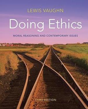 Doing Ethics: Moral Reasoning and Contemporary Issues Custom Third Edition by Lewis Vaughn, Lewis Vaughn