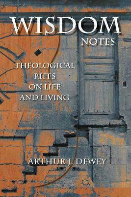 Wisdom Notes: Theological Riffs on Life and Living by Arthur J. Dewey