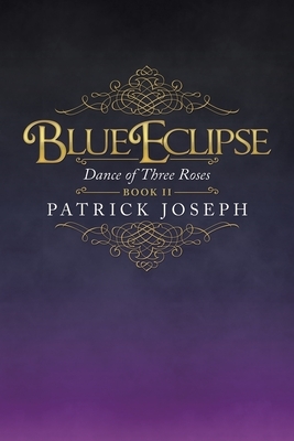 Blue Eclipse Book Ii: Dance of Three Roses by Patrick Joseph