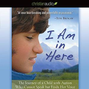 I Am in Here: The Journey of a Child with Autism Who Cannot Speak But Finds Her Voice by Virginia G. Breen, Elizabeth M. Bonker