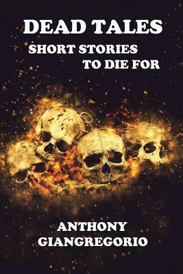 Dead Tales: Short Stories to Die for by Anthony Giangregorio