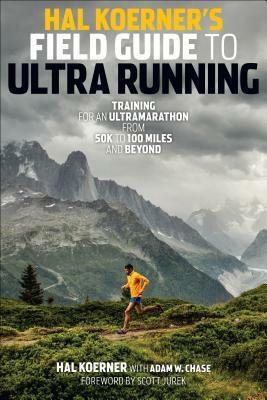 Hal Koerner's Field Guide to Ultrarunning: Training for an Ultramarathon from 50K to 100 Miles and Beyond by Hal Koerner