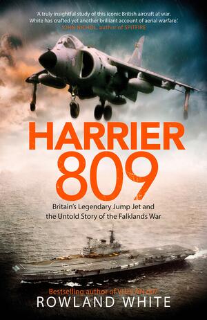 Harrier 809: The Epic Story of How a Small Band of Heroes Won Victory in the Air Against Impossible Odds by Rowland White