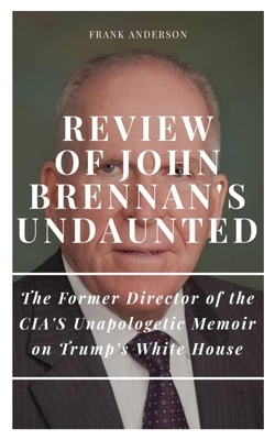 Review of John Brennan's Undaunted: : The Former Director of the CIA's Unapologetic Memoir on Trump's White House. by Frank Anderson