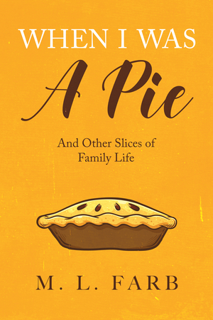 When I Was a Pie: And Other Slices of Family Life by M.L. Farb
