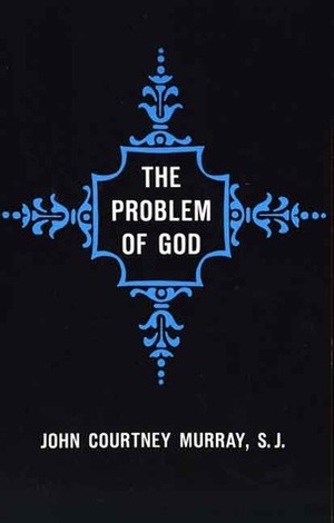 The Problem of God: Yesterday and Today by John Courtney Murray