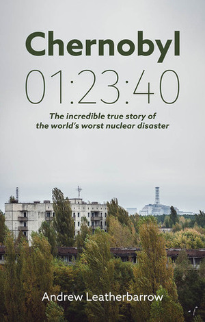 Chernobyl 01:23:40: The Incredible True Story of the World's Worst Nuclear Disaster by Elizabeth Petrey, Andrew Leatherbarrow