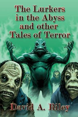 The Lurkers in the Abyss and Other Tales of Terror by David A. Riley