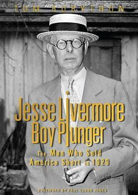 Jesse Livermore - Boy Plunger: The Man Who Sold America Short in 1929 by Tom Rubython