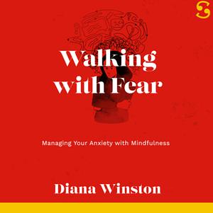 Walking with Fear: Managing Your Anxiety with Mindfulness by Diana Winston