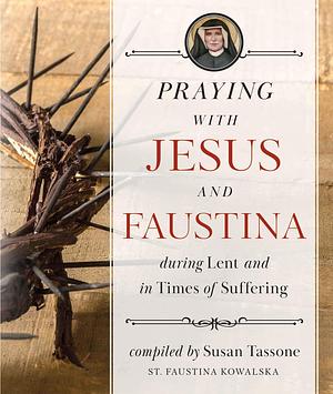 Praying with Jesus and Faustina During Lent: and in Times of Suffering by Susan Tassone, Susan Tassone