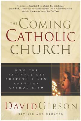 The Coming Catholic Church: How the Faithful Are Shaping a New American Catholicism by David Gibson