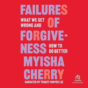 The Failures of Forgiveness: What We Get Wrong and How to Do Better by Myisha Cherry, Myisha Cherry