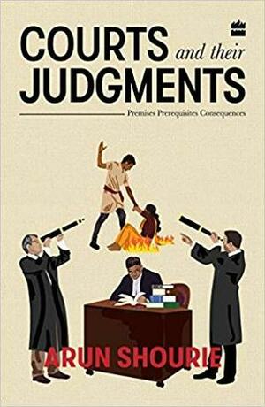 Courts And Their Judgements: Premises, Prerequisites, Consequences by Arun Shourie