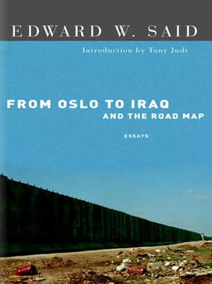 From Oslo to Iraq and the Road Map: Essays by Edward W. Said