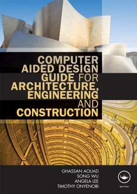 Computer Aided Design Guide for Architecture, Engineering and Construction by Ghassan Aouad, Song Wu, Angela Lee