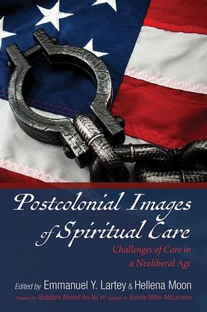 Postcolonial Images of Spiritual Care: Challenges of Care in a Neoliberal Age by Emmanuel Y. Lartey