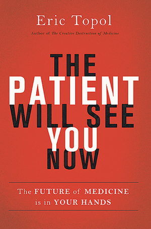 The Patient Will See You Now: The Future of Medicine is in Your Hands by Eric J. Topol