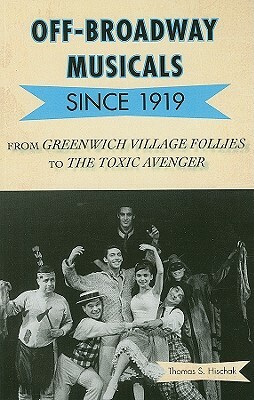 Off-Broadway Musicals Since 1919: From Greenwich Village Follies to the Toxic Avenger by Thomas S. Hischak