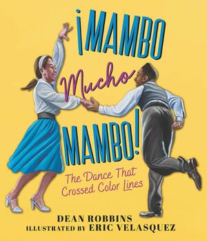 ¡Mambo Mucho Mambo! the Dance That Crossed Color Lines by Dean Robbins, Eric Velásquez