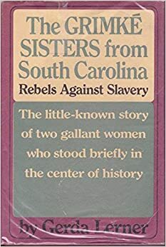 The Grimk E Sisters From South Carolina: Rebels Against Slavery by Gerda Lerner