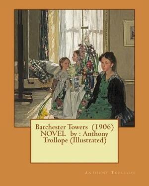 Barchester Towers (1906) NOVEL by: Anthony Trollope (Illustrated) by Anthony Trollope