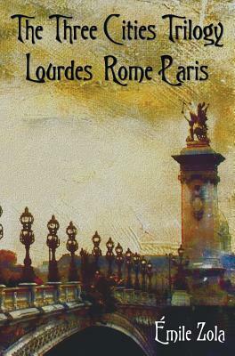 The Three Cities Trilogy - Lourdes, Rome, Paris by Émile Zola