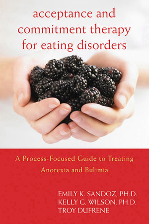 Acceptance and Commitment Therapy for Eating Disorders: A Process-Focused Guide to Treating Anorexia and Bulimia by Troy Dufrene, Emily K. Sandoz, Kelly G. Wilson