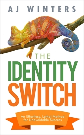 The Identity Switch: An Effortless, Lethal Method for Unavoidable Success by A.J. Winters