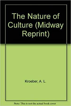 The Nature of Culture by Alfred Louis Kroeber