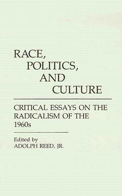 Race, Politics, and Culture: Critical Essays on the Radicalism of the 1960s by Adolph Reed