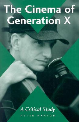 The Cinema of Generation X: A Critical Study of Films and Directors by Peter Hanson