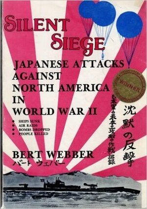 Silent Siege: Japanese Attacks on North America in World War II by Bert Webber