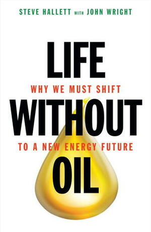 Life Without Oil: Why We Must Shift to a New Energy Future by John Wright, Steve Hallett