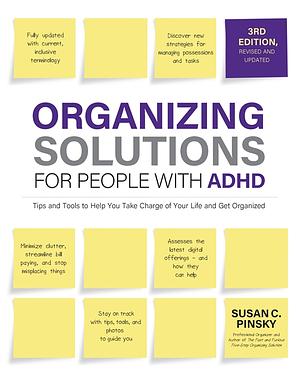 Organizing Solutions for People with ADHD, 3rd Edition: Tips and Tools to Help You Take Charge of Your Life and Get Organized by Susan C. Pinsky