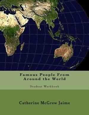 Famous People From Around the World: Student Workbook by Catherine McGrew Jaime