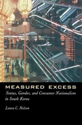 Measured Excess: Status, Gender, and Consumer Nationalism in South Korea by Laura Nelson