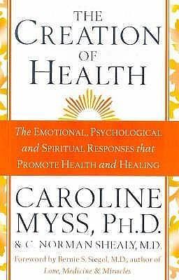 Creation of Health: The Emotional, Psychological and Spiritual Responses That Promote Health and by Caroline Myss, Caroline Myss